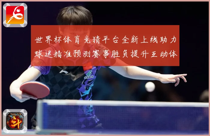 世界杯体育竞猜平台全新上线助力球迷精准预测赛事胜负提升互动体数据研判：最新赛事动态与深度分析