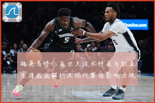 路易乌修仁高尔夫技术特点与职业生涯成就解析及现代赛场影响力观察：最新赛事动态与深度分析