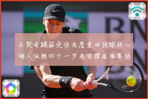 东契奇腿筋受伤老詹重回持球核心湖人依赖四十一岁老将撑局面赛场复盘：最新赛事动态与深度分析