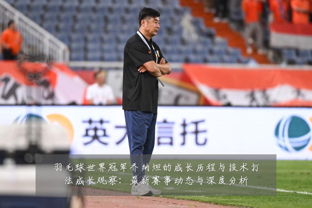 羽毛球世界冠军乔纳坦的成长历程与技术打法成长观察:最新赛事动态与深度分析
