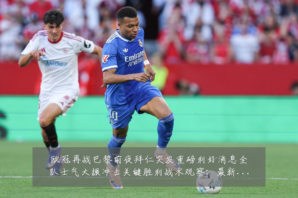欧冠再战巴黎前夜拜仁突发重磅利好消息全队士气大振冲击关键胜利战术观察:最新赛事动态与深度分析