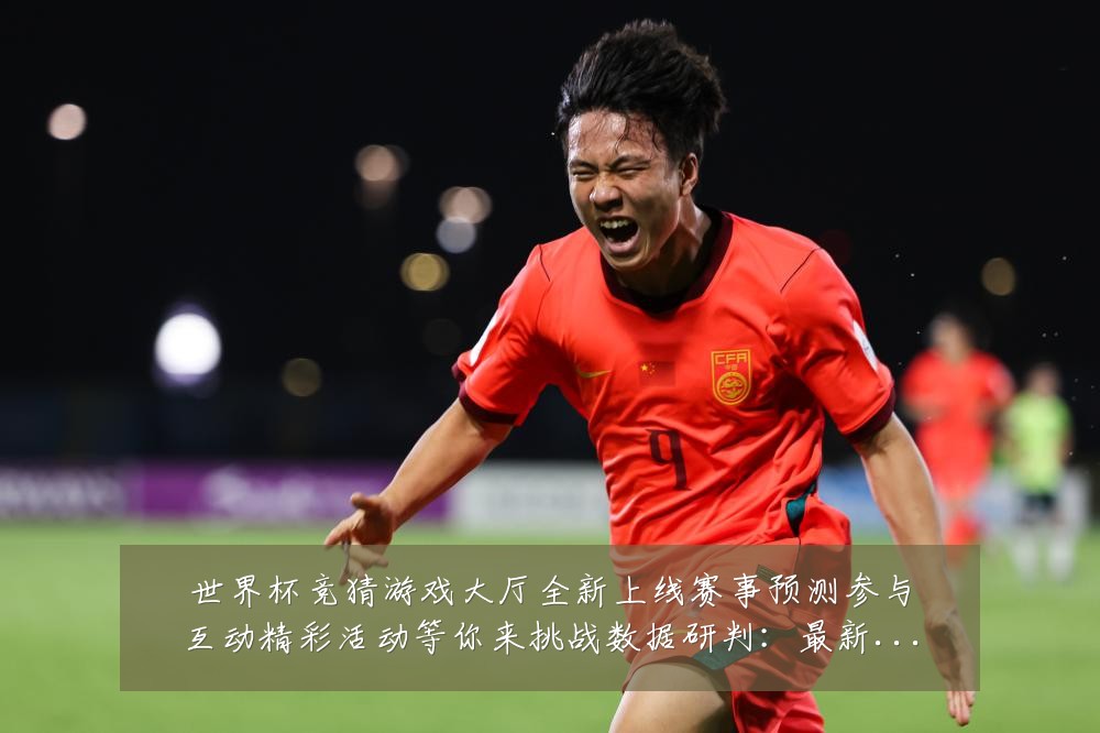 世界杯竞猜游戏大厅全新上线赛事预测参与互动精彩活动等你来挑战数据研判:最新赛事动态与深度分析