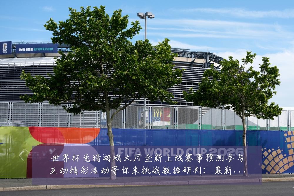 世界杯竞猜游戏大厅全新上线赛事预测参与互动精彩活动等你来挑战数据研判:最新赛事动态与深度分析