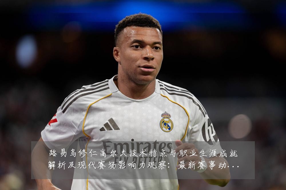 路易乌修仁高尔夫技术特点与职业生涯成就解析及现代赛场影响力观察:最新赛事动态与深度分析
