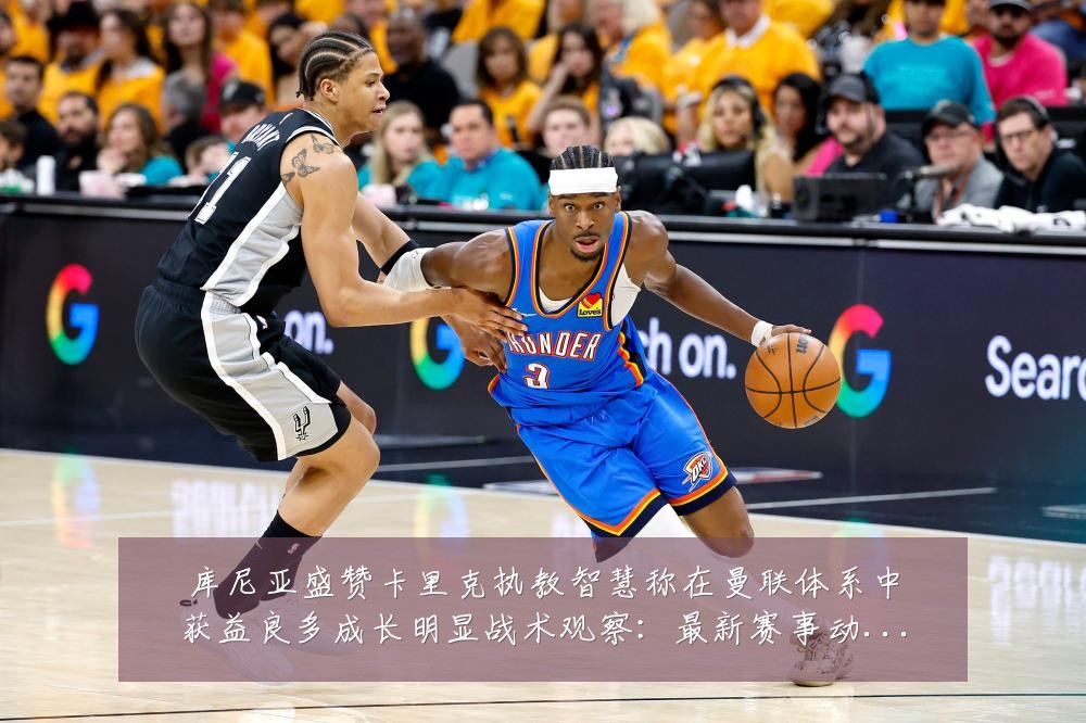 库尼亚盛赞卡里克执教智慧称在曼联体系中获益良多成长明显战术观察:最新赛事动态与深度分析